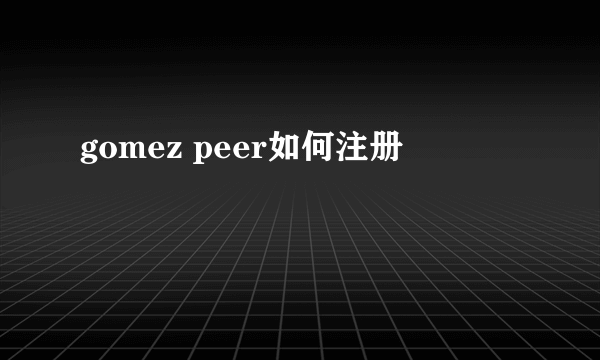 gomez peer如何注册