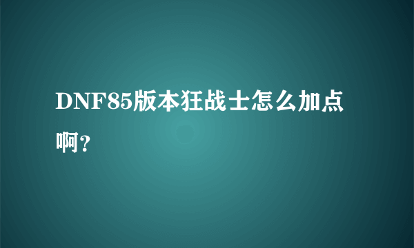 DNF85版本狂战士怎么加点啊？