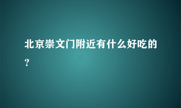 北京崇文门附近有什么好吃的？