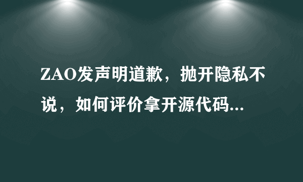 ZAO发声明道歉，抛开隐私不说，如何评价拿开源代码做app的行为？