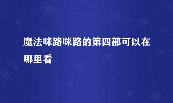 魔法咪路咪路的第四部可以在哪里看