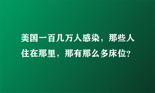 美国一百几万人感染，那些人住在那里，那有那么多床位？