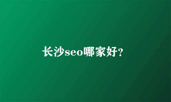 长沙seo哪家好？