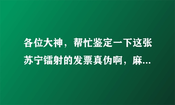 各位大神，帮忙鉴定一下这张苏宁镭射的发票真伪啊，麻烦了。。