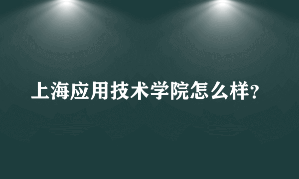 上海应用技术学院怎么样？