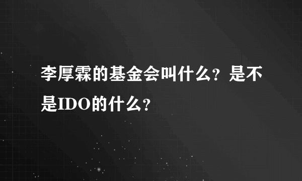 李厚霖的基金会叫什么？是不是IDO的什么？