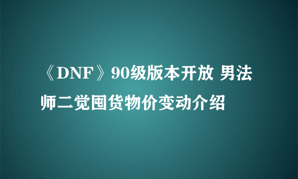 《DNF》90级版本开放 男法师二觉囤货物价变动介绍