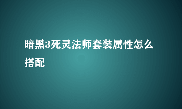 暗黑3死灵法师套装属性怎么搭配