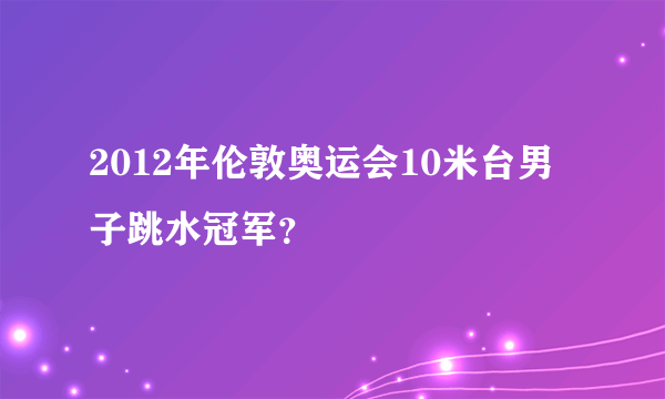 2012年伦敦奥运会10米台男子跳水冠军？