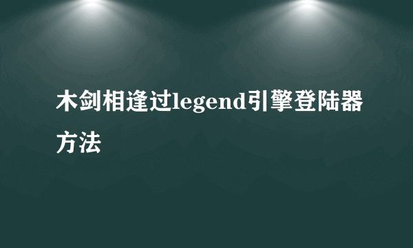 木剑相逢过legend引擎登陆器方法