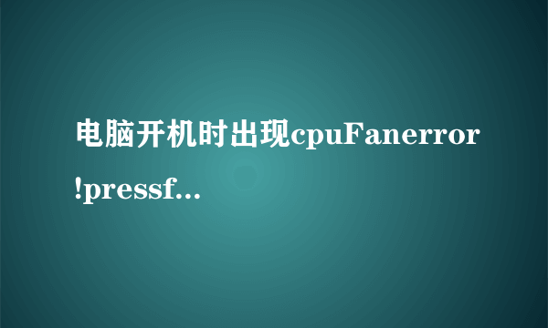 电脑开机时出现cpuFanerror!pressf1toresume是什么意思