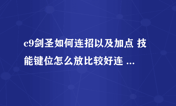 c9剑圣如何连招以及加点 技能键位怎么放比较好连 技能请用XXX+XXX+XXX的形式，这样比较好看一点