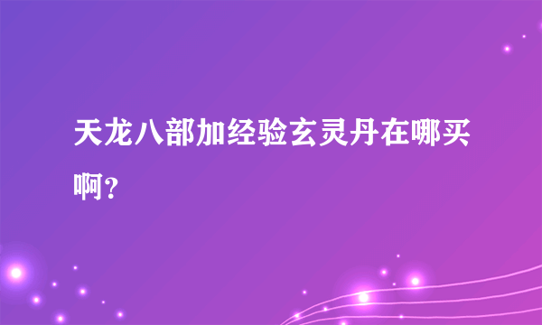 天龙八部加经验玄灵丹在哪买啊？