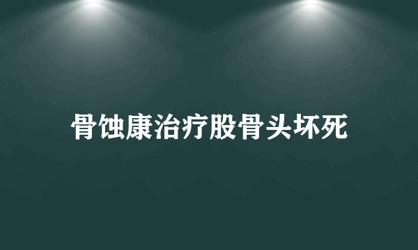 骨蚀康治疗股骨头坏死