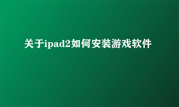 关于ipad2如何安装游戏软件