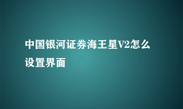 中国银河证券海王星V2怎么设置界面