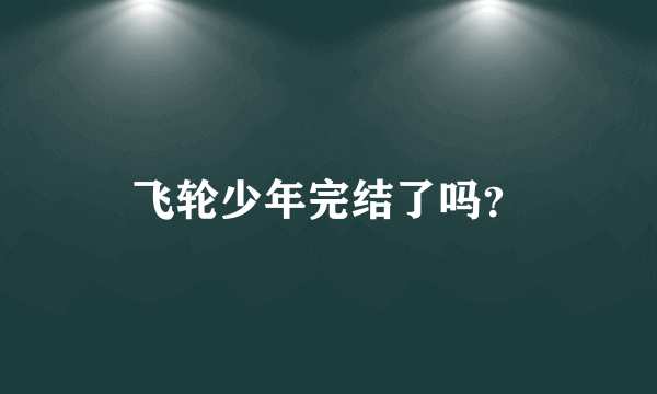 飞轮少年完结了吗？