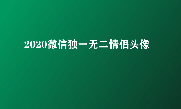 2020微信独一无二情侣头像