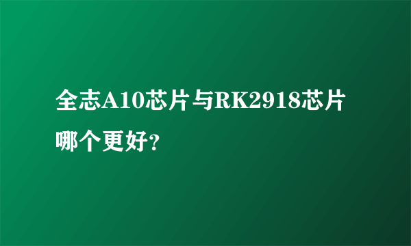 全志A10芯片与RK2918芯片哪个更好？