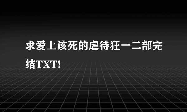 求爱上该死的虐待狂一二部完结TXT!