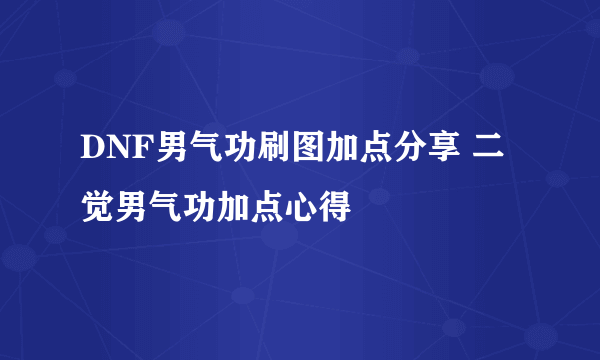 DNF男气功刷图加点分享 二觉男气功加点心得