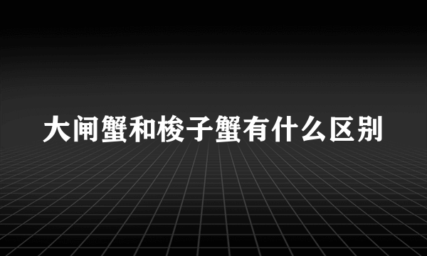 大闸蟹和梭子蟹有什么区别