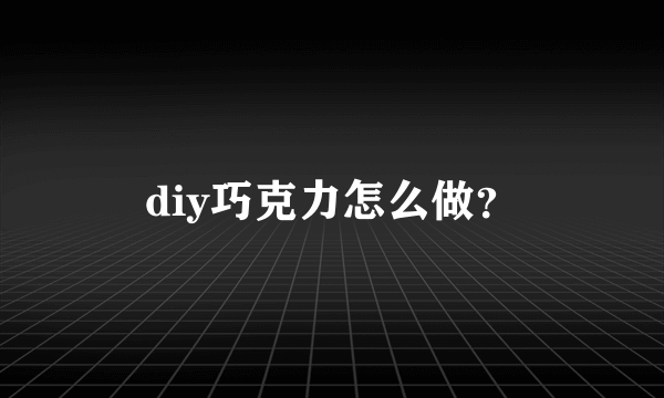 diy巧克力怎么做？