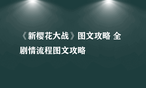 《新樱花大战》图文攻略 全剧情流程图文攻略