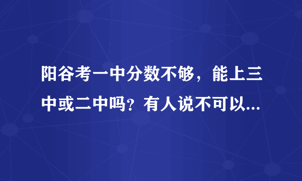 阳谷考一中分数不够，能上三中或二中吗？有人说不可以，是真的吗？