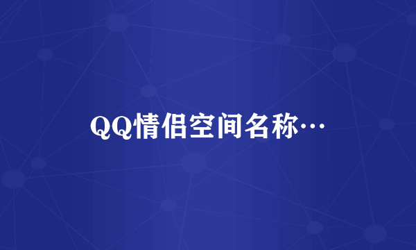 QQ情侣空间名称…