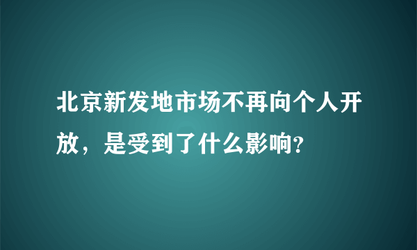 北京新发地市场不再向个人开放，是受到了什么影响？