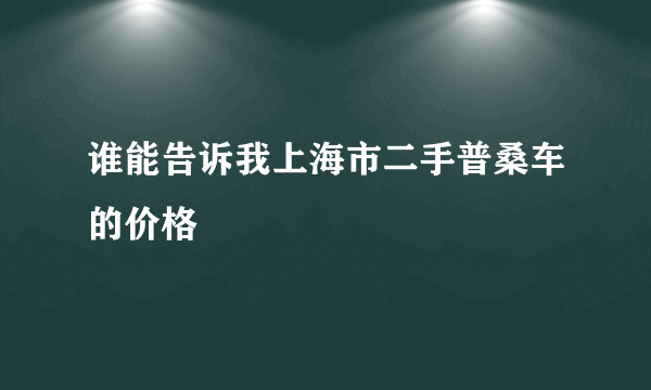 谁能告诉我上海市二手普桑车的价格