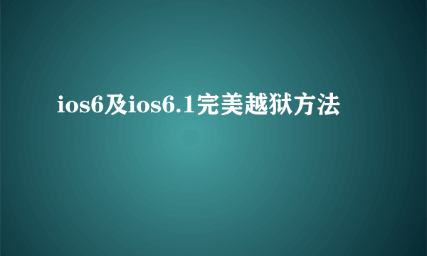 ios6及ios6.1完美越狱方法