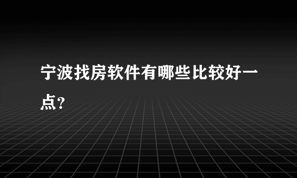 宁波找房软件有哪些比较好一点？