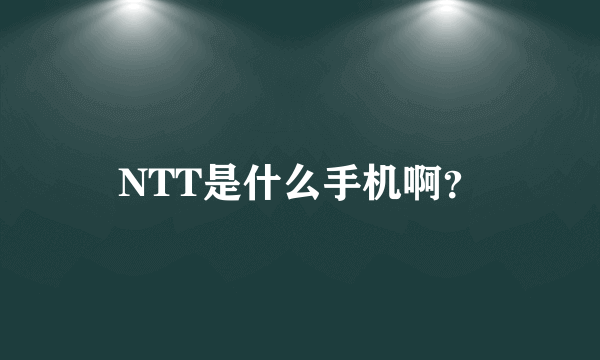 NTT是什么手机啊？