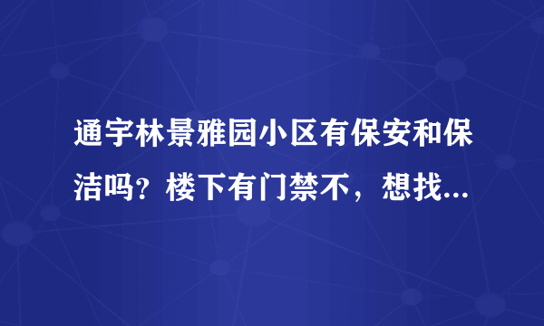 通宇林景雅园小区有保安和保洁吗？楼下有门禁不，想找个住起来安心的小区？