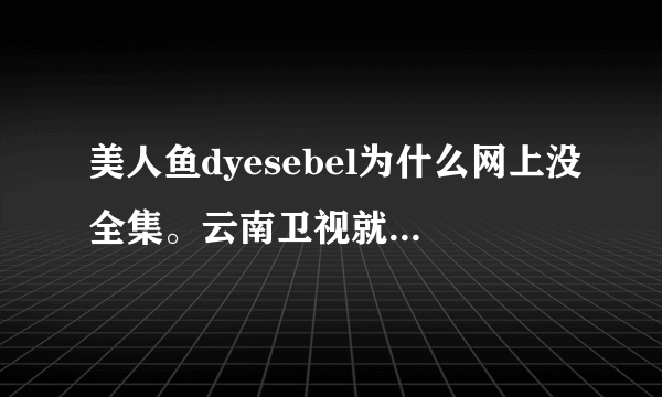 美人鱼dyesebel为什么网上没全集。云南卫视就演到40集了？