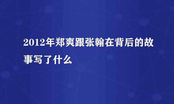 2012年郑爽跟张翰在背后的故事写了什么