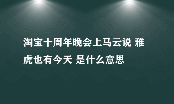 淘宝十周年晚会上马云说 雅虎也有今天 是什么意思