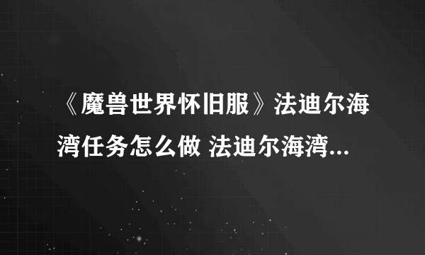 《魔兽世界怀旧服》法迪尔海湾任务怎么做 法迪尔海湾任务攻略