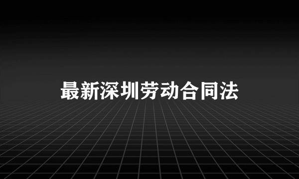 最新深圳劳动合同法