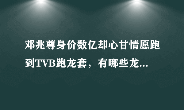 邓兆尊身价数亿却心甘情愿跑到TVB跑龙套，有哪些龙套逆袭的男演员？