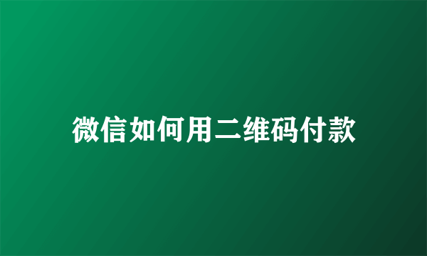 微信如何用二维码付款