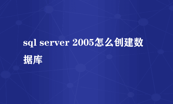 sql server 2005怎么创建数据库