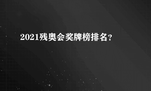 2021残奥会奖牌榜排名？