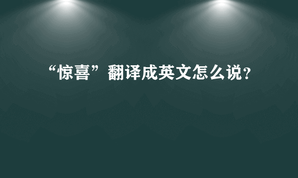 “惊喜”翻译成英文怎么说？