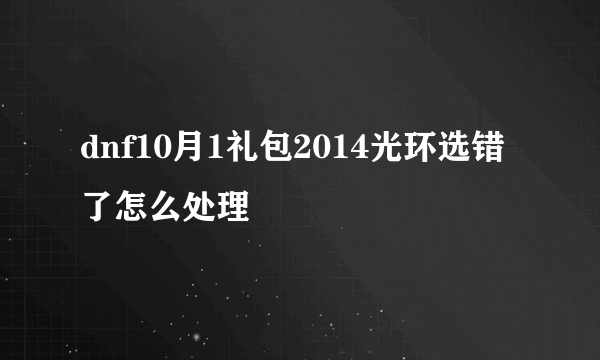 dnf10月1礼包2014光环选错了怎么处理