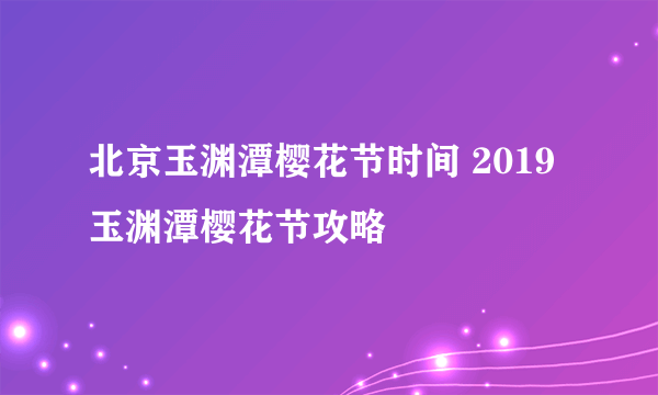 北京玉渊潭樱花节时间 2019玉渊潭樱花节攻略