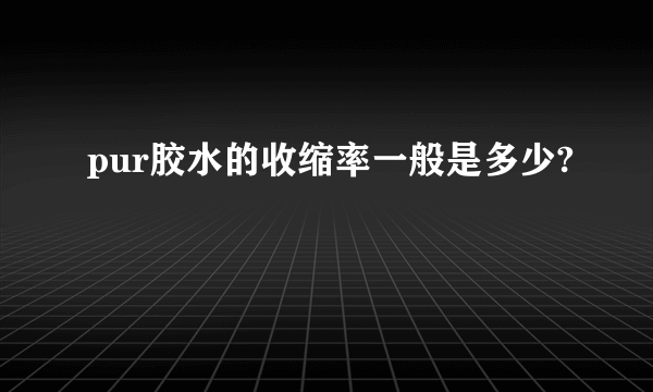 pur胶水的收缩率一般是多少?