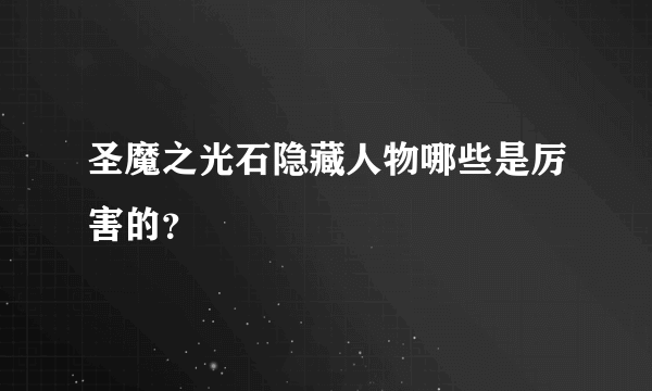 圣魔之光石隐藏人物哪些是厉害的？